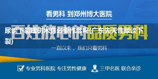 尿谈下裂建树术有必要作念吗(广东先天性尿谈下裂)