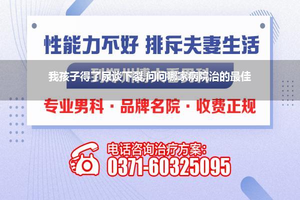 我孩子得了尿谈下裂,问问哪家病院治的最佳